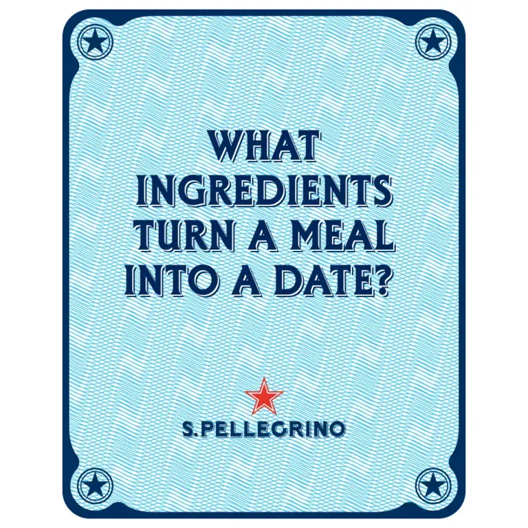WHAT INGREDIENTS TURN A MEAL INTO A DATE? ​